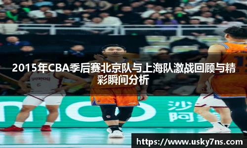 2015年CBA季后赛北京队与上海队激战回顾与精彩瞬间分析