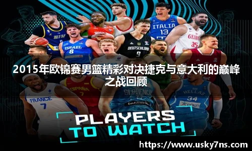2015年欧锦赛男篮精彩对决捷克与意大利的巅峰之战回顾