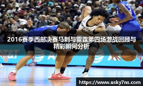 2016赛季西部决赛马刺与雷霆第四场激战回顾与精彩瞬间分析