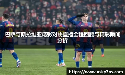 巴萨与斯拉维亚精彩对决直播全程回顾与精彩瞬间分析