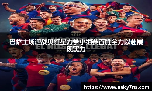 巴萨主场迎战贝红星力争小组赛首胜全力以赴展现实力