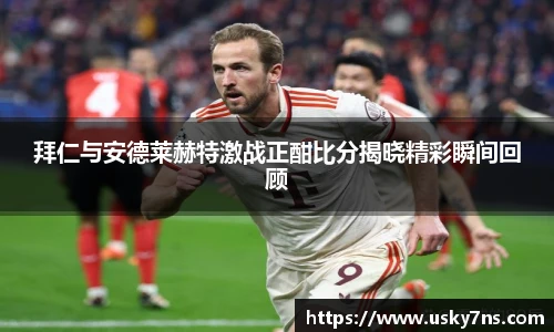 拜仁与安德莱赫特激战正酣比分揭晓精彩瞬间回顾