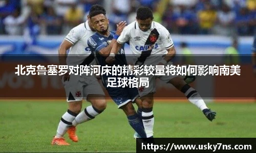 北克鲁塞罗对阵河床的精彩较量将如何影响南美足球格局
