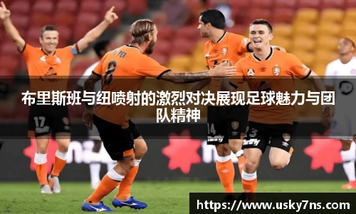布里斯班与纽喷射的激烈对决展现足球魅力与团队精神
