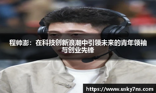 程帅澎：在科技创新浪潮中引领未来的青年领袖与创业先锋