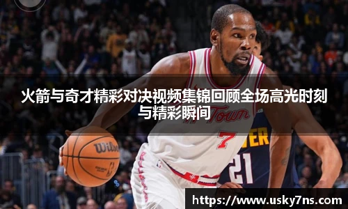 火箭与奇才精彩对决视频集锦回顾全场高光时刻与精彩瞬间