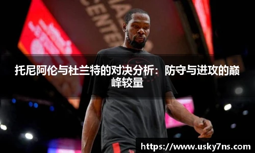托尼阿伦与杜兰特的对决分析：防守与进攻的巅峰较量