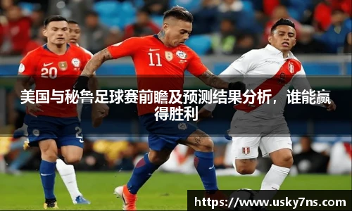 美国与秘鲁足球赛前瞻及预测结果分析，谁能赢得胜利